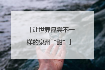 让世界品尝不一样的泉州“甜”