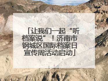 让我们一起“听档案说”！济南市钢城区国际档案日宣传周活动启动