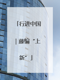 行进中国｜藤编“上新”