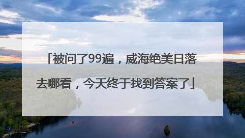 被问了99遍，威海绝美日落去哪看，今天终于找到答案了