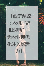西宁湟源：农机“辞旧迎新” 为农业现代化注入新活力