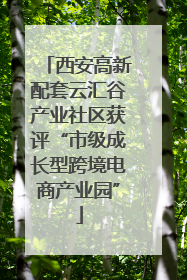 西安高新配套云汇谷产业社区获评“市级成长型跨境电商产业园”