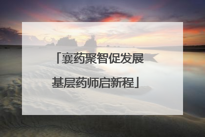 襄药聚智促发展 基层药师启新程