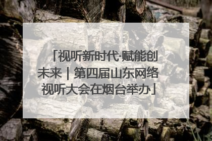 视听新时代·赋能创未来｜第四届山东网络视听大会在烟台举办