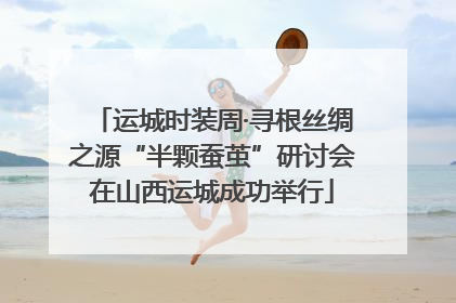 运城时装周·寻根丝绸之源“半颗蚕茧”研讨会在山西运城成功举行