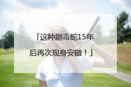 这种剧毒蛇15年后再次现身安徽！