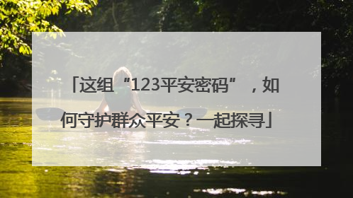 这组“123平安密码”，如何守护群众平安？一起探寻
