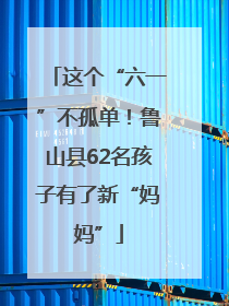 这个“六一”不孤单！鲁山县62名孩子有了新“妈妈”