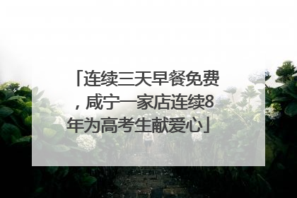 连续三天早餐免费，咸宁一家店连续8年为高考生献爱心