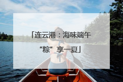 连云港：海味端午 “粽”享一夏