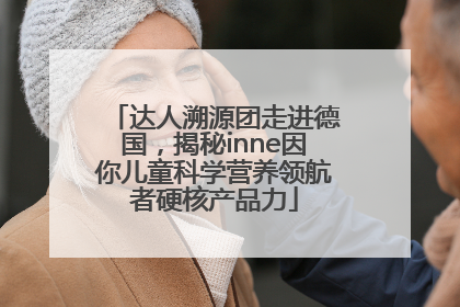 达人溯源团走进德国，揭秘inne因你儿童科学营养领航者硬核产品力