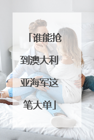 谁能抢到澳大利亚海军这笔大单