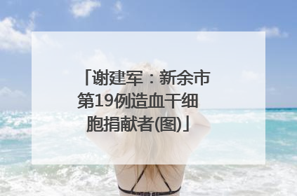 谢建军：新余市第19例造血干细胞捐献者(图)