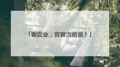谢震业，官宣当爸爸！
