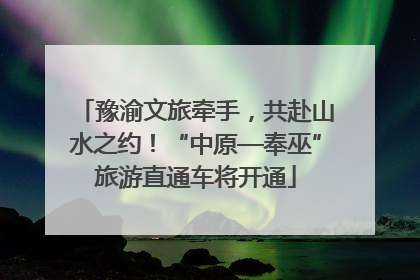 豫渝文旅牵手，共赴山水之约！“中原—奉巫”旅游直通车将开通