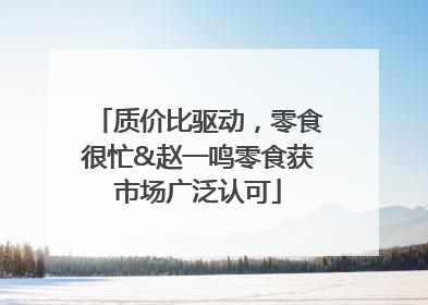 质价比驱动，零食很忙&赵一鸣零食获市场广泛认可