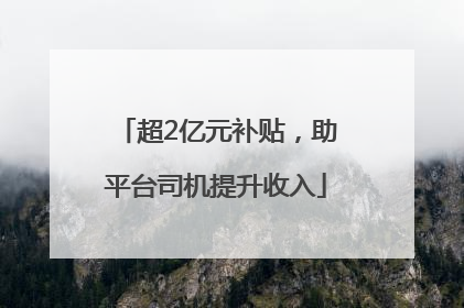 超2亿元补贴，助平台司机提升收入