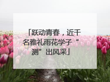 跃动青春，近千名雅礼雨花学子“测”出风采