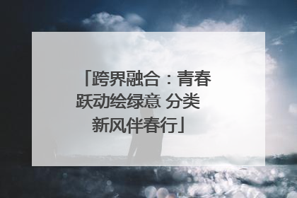 跨界融合：青春跃动绘绿意 分类新风伴春行