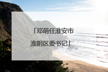 邓萌任淮安市淮阴区委书记
