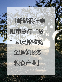 邮储银行襄阳市分行“贷”动夏粮收购 全链条服务粮食产业