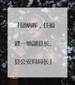 邱炳晖，任福建一地副县长、县公安局局长