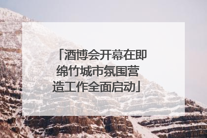 酒博会开幕在即 绵竹城市氛围营造工作全面启动