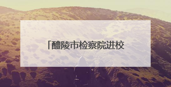 醴陵市检察院进校园开讲网络安全课，筑牢网络安全防线