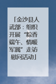 金沙县人武部：组织开展“粽香端午、情暖军属”走访慰问活动