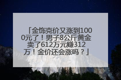 金饰克价又涨到1000元了！男子8公斤黄金卖了612万元赚312万！金价还会涨吗？