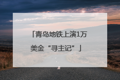 青岛地铁上演1万美金“寻主记”