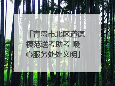 青岛市北区道德模范送考助考 暖心服务处处文明