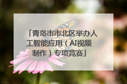 青岛市市北区举办人工智能应用（AI视频制作）专项竞赛