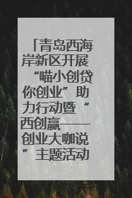 青岛西海岸新区开展“喵小创贷你创业”助力行动暨“西创赢——创业大咖说”主题活动