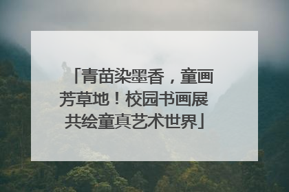 青苗染墨香，童画芳草地！校园书画展共绘童真艺术世界