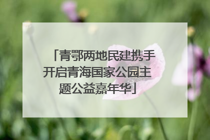 青鄂两地民建携手开启青海国家公园主题公益嘉年华