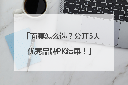 面膜怎么选？公开5大优秀品牌PK结果！