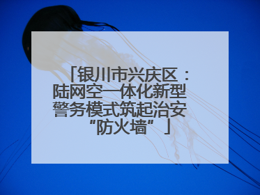 银川市兴庆区：陆网空一体化新型警务模式筑起治安“防火墙”