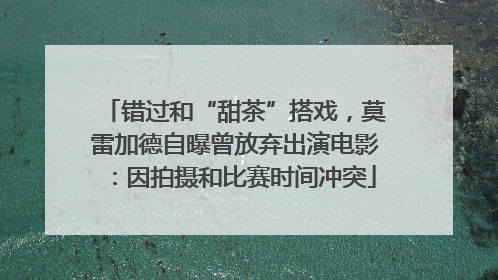 错过和“甜茶”搭戏，莫雷加德自曝曾放弃出演电影：因拍摄和比赛时间冲突