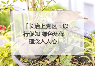 长治上党区：以行促知 绿色环保理念入人心