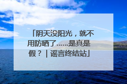 阴天没阳光，就不用防晒了……是真是假？｜谣言终结站