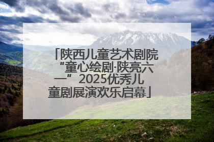 陕西儿童艺术剧院“童心绘剧·陕亮六一”2025优秀儿童剧展演欢乐启幕
