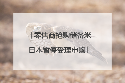 零售商抢购储备米 日本暂停受理申购