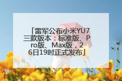 雷军公布小米YU7三款版本：标准版、Pro版、Max版，26日19时正式发布
