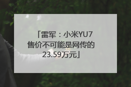 雷军：小米YU7售价不可能是网传的23.59万元