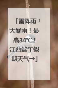 雷阵雨！大暴雨！最高34℃！江西端午假期天气→