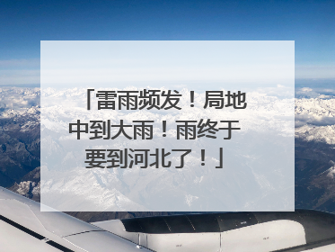 雷雨频发！局地中到大雨！雨终于要到河北了！