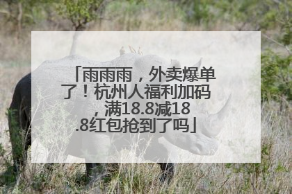 雨雨雨，外卖爆单了！杭州人福利加码，满18.8减18.8红包抢到了吗