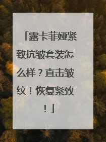 露卡菲娅紧致抗皱套装怎么样？直击皱纹！恢复紧致！