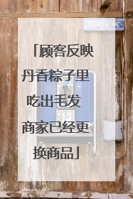 顾客反映丹香粽子里吃出毛发 商家已经更换商品